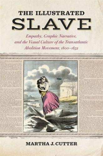 The Illustrated Slave: Empathy, Graphic Narrative, and the Visual Culture of the Transatlantic Aboli by Martha J. Cutter