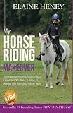 My Horse Riding Makeover: 10 Simple Equestrian Lessons, Habits and Exercises you need to know to improve your horseback riding today by