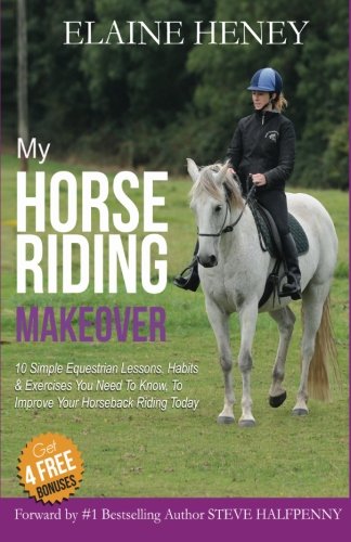 My Horse Riding Makeover: 10 Simple Equestrian Lessons, Habits and Exercises you need to know to improve your horseback riding today by Elaine Heney