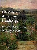 Shaping an American Landscape: The Art and Architecture of Charles A. Platt