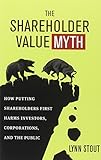 The Shareholder Value Myth: How Putting Shareholders First Harms Investors, Corporations, and the Public cover