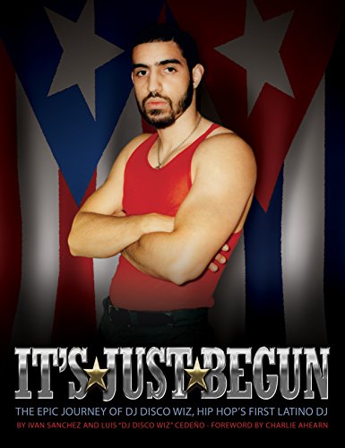 It's Just Begun: The Epic Journey of DJ Disco Wiz, Hip Hop's First Latino DJ by Ivan Sanchez, Luis Cedeño