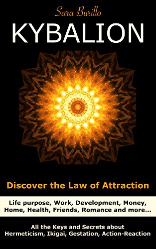 KYBALION Discover the Law of Attraction : life purpose, work, development, money, home, health, friends, romance and more...: All the Keys and Secrets ... Gestation & Act-React (The 7 keys Book 3)