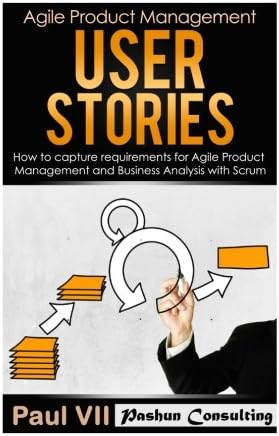 Agile Product Management: User Stories: How to Capture Requirements for Agile Product Management and Business Analysis with Scrum (scrum, scrum master, agile development, agile software development)