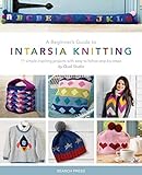 Beginner's Guide to Intarsia Knitting, A: 11 Simple Inspiring Projects with Easy to Follow Steps by Quail Studio