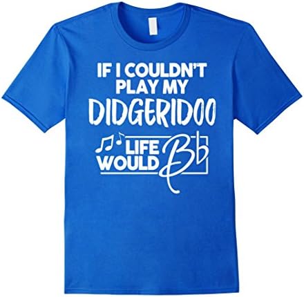 Mens Didgeridoo Shirt - If I Couldn't Play My Didgeridoo XL Royal Blue