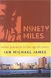 Ninety Miles: Cuban Journeys in the Age of Castro by