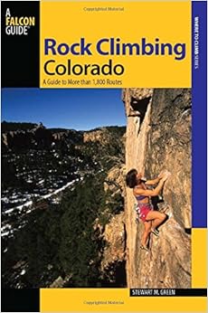 Rock Climbing Colorado, 2nd: A Guide to More Than 1,800 Routes (State Rock Climbing Series), by Stewart M. Green Rock Climbing Colorado, 2nd: A Guide to More Than 1,800 Routes (State Rock Climbing Series), by Stewart M. Green