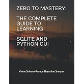ZERO TO MASTERY: THE COMPLETE GUIDE TO LEARNING SQLITE AND PYTHON GUI
