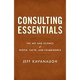 Consulting Essentials: The Art and Science of People, Facts, and Frameworks