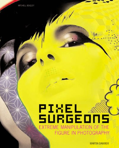 Pixel Surgeons: Extreme Manipulation of the Figure in Photography (Mitchell Beazley Art & Design), by Martin Dawber