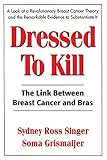 Dressed To Kill: The Link between Breast Cancer and Bras by Sydney Ross Singer, Soma Grismaijer