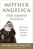 Mother Angelica Her Grand Silence: The Last Years and Living Legacy by 