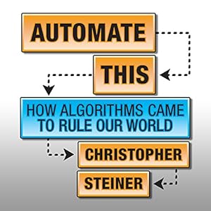 How Algorithms Came to Rule Our World - Christopher Steiner