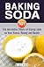 Baking Soda 101: The Incredible Effects of Baking Soda on Your House, Beauty and Health (DIY Household Hacks and Tips)
