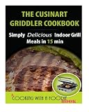 The Cuisinart Griddler Cookbook: Simply Delicious Indoor Grill Meals in 15 Min (Full Color) (Indoor