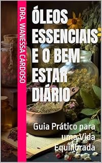 Livro Óleos Essenciais e o Bem-Estar Diário: Guia Prático para uma Vida Equilibrada (Saúde e Bem-estar)