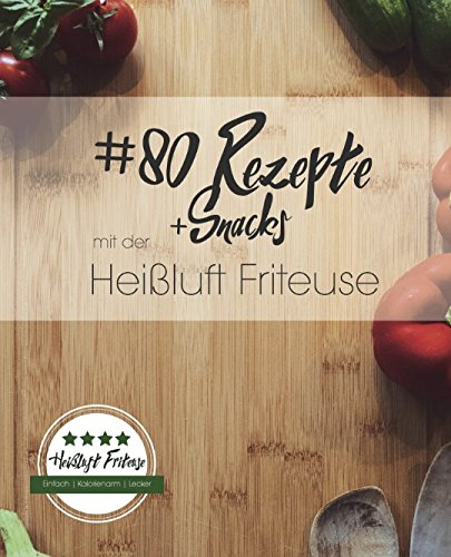 80 Rezepte und Snacks mit der Heißluft Friteuse: Einfach. Kalorienarm. Lecker. (German Edition) by Markus Meyer