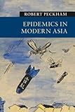 Robert Peckham, "Epidemics in Modern Asia" (Cambridge UP, 2016)