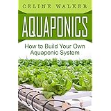 Aquaponics: How to Build Your Own Aquaponic System (Aquaponic Gardening, Hydroponics, Homesteading)