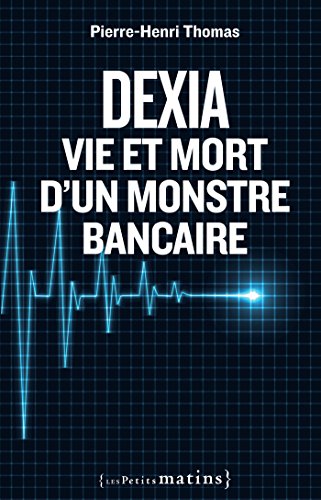 Dexia : Vie et mort d'un monstre bancaire (ESSAIS) (French Edition) by Pierre-Henri Thomas