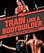 Train Like a Bodybuilder: Get Lean. Get Big. Get Strong. by Erin Stern
