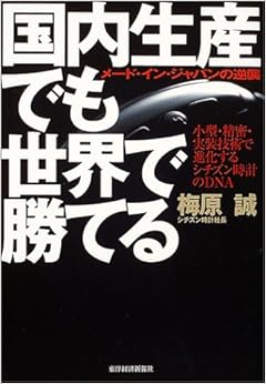 本の国内生産でも世界で勝てる―メード・イン・ジャパンの逆襲 小型・精密・実装技術で進化するシチズン時計のDNA (日本語) 単行本 – 2004/10/1の表紙