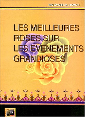 Les meilleures roses sur les événements grandioses : Littérature, histoire, romans, anecdotes by Mohammad-Ibn-Ahmad-Ibn-Ayass Al-Hanafi