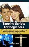 Tapping: Scripts for Beginners - EFT tapping scripts for stress management, weight loss, energy healing and more that you can use today! (tapping, acupressure, ... loss motivation, energy healing Book 1)