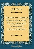 The Life and Times of Henry Cooke, D.D., LL. D., President of Assembly's College, Belfast (Classic R by