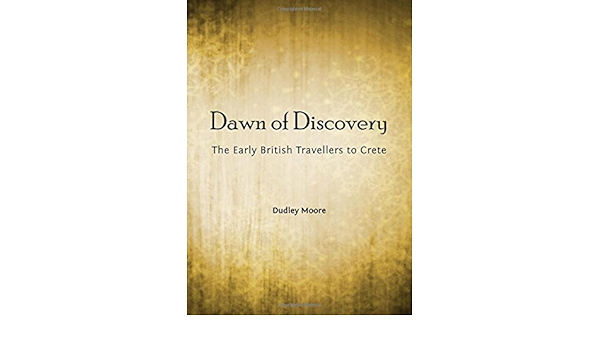 Dawn Of Discovery The Early British Travellers To Crete And Their Contribution To The Discovery Of The Island S Bronze Age Archaeological Heritage Dudley Moore Amazon Com Books