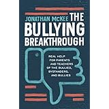 The Bullying Breakthrough: Real Help for Parents and Teachers of the Bullied, Bystanders, and Bullies