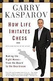 How Life Imitates Chess: Making the Right Moves, from the Board to the Boardroom