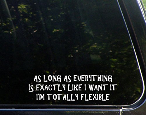 As Long As Everything Is Exactly Like I Want It I Am Totally Flexible - 8 1/2"x 2 1/2" - Vinyl Die Cut Decal / Bumper Sticker For Windows, Trucks, Cars, Laptops, Macbooks, Etc.