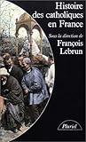 Histoire des catholiques en France: Du XVe siècle à nos jours (Collection Pluriel) (French Editi by 