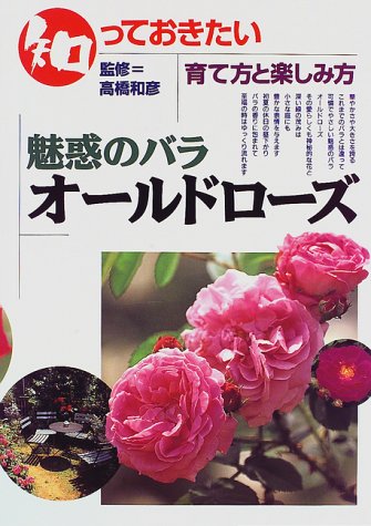 知っておきたい 魅惑のバラ オールドローズ 育て方と楽しみ方 和彦 高橋 本 通販 Amazon