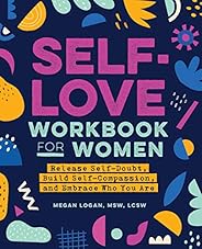 Self-Love Workbook for Women: Release Self-Doubt, Build Self-Compassion, and Embrace Who You Are