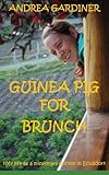 Guinea Pig For Brunch: My life as a missionary doctor in Ecuador (Volume 2) by Andrea Gardiner