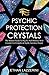 Psychic Protection Crystals: The Modern Guide To Psychic Self Defence With Crystals For Empaths And by Ethan Lazzerini