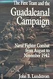 The First Team and the Guadalcanal Campaign: Naval Fighter Combat from August to November 1942 by John B. Lundstrom