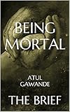 Being Mortal: Medicine and What Matters in the End by Atul Gawande | The Brief