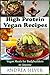 High Protein Vegan Recipes: Vegan Meals for Bodybuilders or Anyone (Protein Recipes and Workout Meals) by Andrea Silver