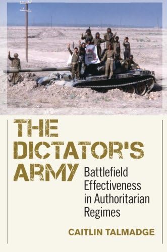 The Dictator's Army: Battlefield Effectiveness in Authoritarian Regimes (Cornell Studies in Security Affairs)