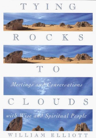 Tying Rocks to Clouds: Meetings and Conversations With Wise and Spiritual People by William Elliott