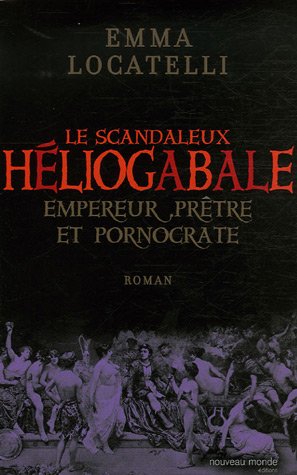 Le scandaleux HÃƒÂ©liogabale : Empereur, prÃƒÂªtre et pornocrate by Emma Locatelli (Paperback)