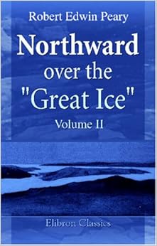 Northward over the Great Ice: A Narrative of Life and Work along the Shores and upon the Interior Ice-Cap of Northern Greenland in the Years 1886 and 1891-1897. Volume 2