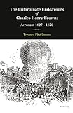 The Unfortunate Endeavours of Charles Henry Brown: Aeronaut 18271870 by Terence FitzSimons
