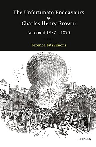 The Unfortunate Endeavours of Charles Henry Brown: Aeronaut 18271870 by Terence FitzSimons