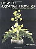 How to Arrange Flowers: A Japanese Approach to English Design by 
