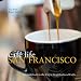 Cafe Life San Francisco: A Guidebook to the City's Neighborhood Cafes (Cafe Life Guides) by